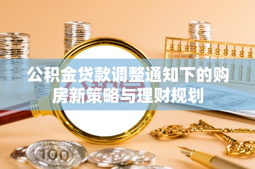 田中公积金贷款调整通知下的购房新策略与理财规划