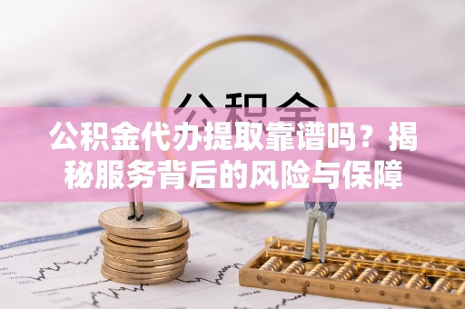 田中公积金代办提取靠谱吗？揭秘服务背后的风险与保障