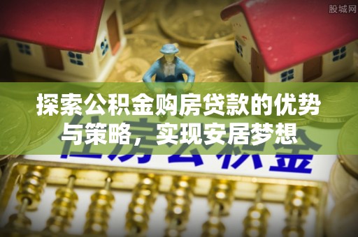 田中探索公积金购房贷款的优势与策略，实现安居梦想